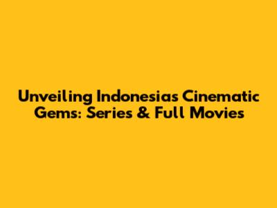 Unveiling Indonesia's Cinematic Gems: Series & Full Movies