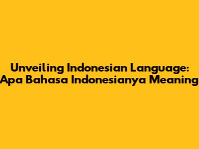 Unveiling Indonesian Language: Apa Bahasa Indonesianya Meaning