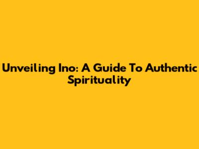 Unveiling Ino: A Guide To Authentic Spirituality