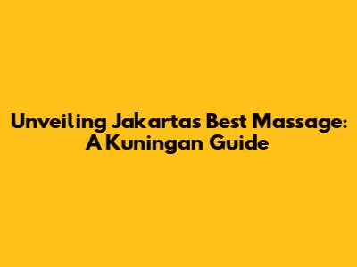Unveiling Jakarta's Best Massage: A Kuningan Guide
