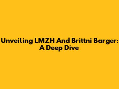 Unveiling LMZH And Brittni Barger: A Deep Dive