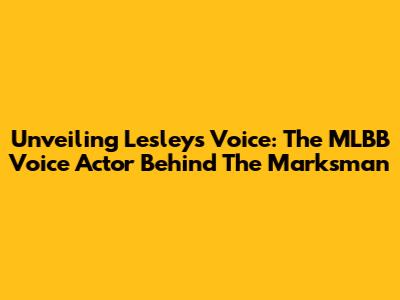 Unveiling Lesley's Voice: The MLBB Voice Actor Behind The Marksman