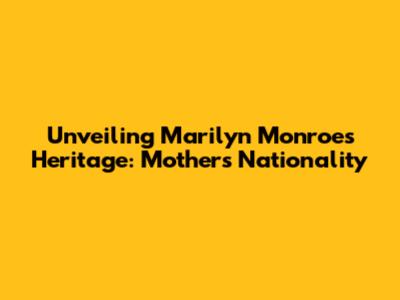 Unveiling Marilyn Monroe's Heritage: Mother's Nationality