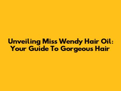 Unveiling Miss Wendy Hair Oil: Your Guide To Gorgeous Hair