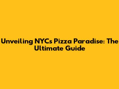 Unveiling NYC's Pizza Paradise: The Ultimate Guide