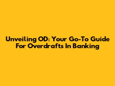 Unveiling OD: Your Go-To Guide For Overdrafts In Banking