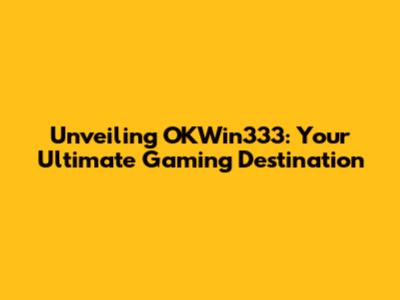 Unveiling OKWin333: Your Ultimate Gaming Destination