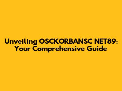 Unveiling OSCKORBANSC NET89: Your Comprehensive Guide