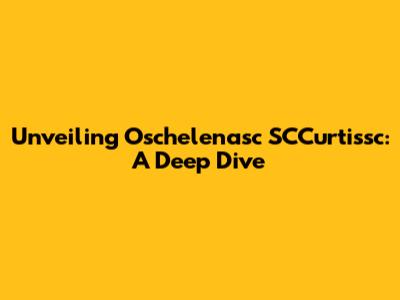Unveiling Oschelenasc SCCurtissc: A Deep Dive