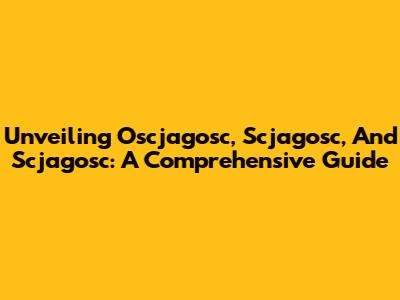 Unveiling Oscjagosc, Scjagosc, And Scjagosc: A Comprehensive Guide