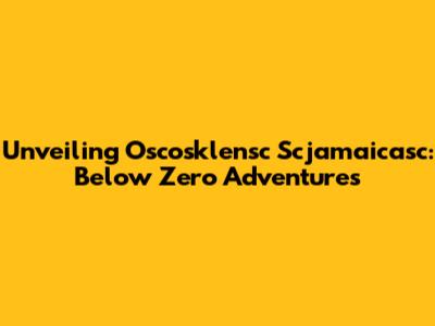 Unveiling Oscosklensc Scjamaicasc: Below Zero Adventures