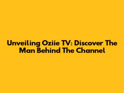 Unveiling Oziie TV: Discover The Man Behind The Channel