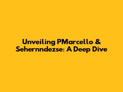 Unveiling PMarcello & Sehernndezse: A Deep Dive
