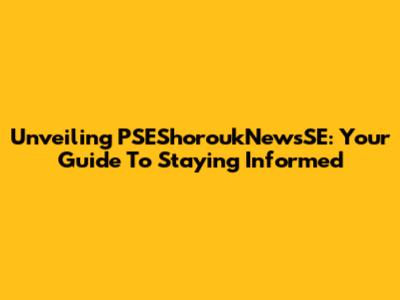 Unveiling PSEShoroukNewsSE: Your Guide To Staying Informed
