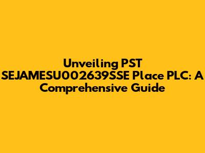 Unveiling PST SEJAMESU002639SSE Place PLC: A Comprehensive Guide