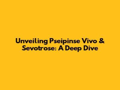 Unveiling Pseipinse Vivo & Sevotrose: A Deep Dive