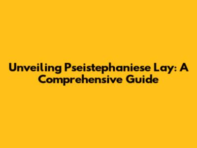 Unveiling Pseistephaniese Lay: A Comprehensive Guide