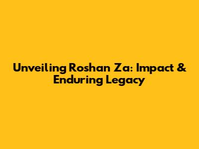 Unveiling Roshan Za: Impact & Enduring Legacy