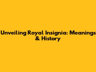 Unveiling Royal Insignia: Meanings & History