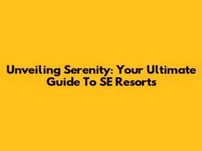 Unveiling Serenity: Your Ultimate Guide To SE Resorts