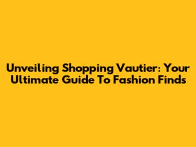 Unveiling Shopping Vautier: Your Ultimate Guide To Fashion Finds