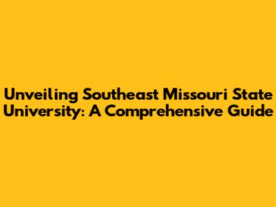 Unveiling Southeast Missouri State University: A Comprehensive Guide