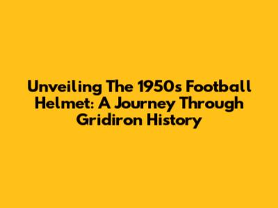 Unveiling The 1950s Football Helmet: A Journey Through Gridiron History
