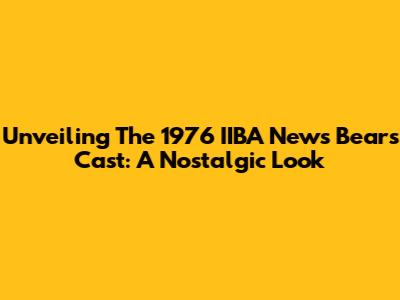 Unveiling The 1976 IIBA News Bears Cast: A Nostalgic Look