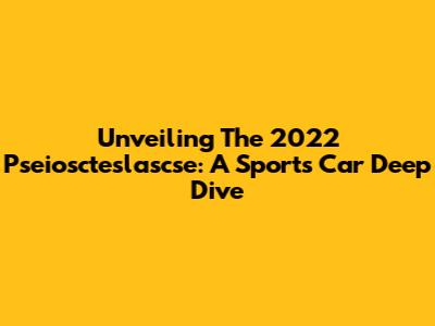 Unveiling The 2022 Pseioscteslascse: A Sports Car Deep Dive