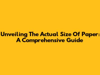 Unveiling The Actual Size Of Paper: A Comprehensive Guide