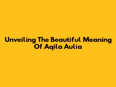 Unveiling The Beautiful Meaning Of Aqila Aulia