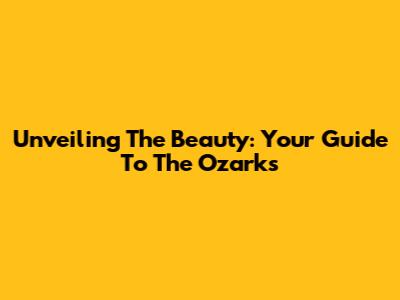 Unveiling The Beauty: Your Guide To The Ozarks