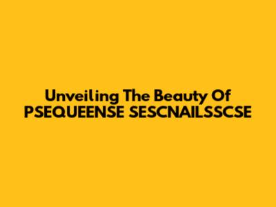 Unveiling The Beauty Of PSEQUEENSE SESCNAILSSCSE