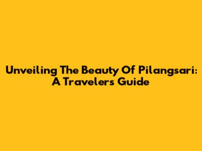 Unveiling The Beauty Of Pilangsari: A Traveler's Guide