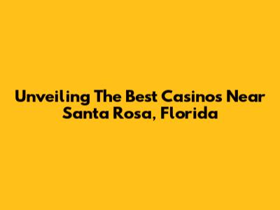 Unveiling The Best Casinos Near Santa Rosa, Florida