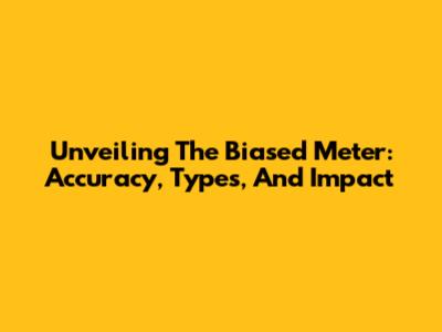 Unveiling The Biased Meter: Accuracy, Types, And Impact