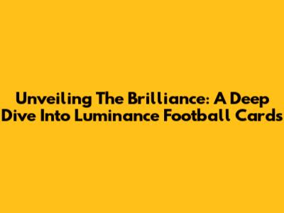 Unveiling The Brilliance: A Deep Dive Into Luminance Football Cards