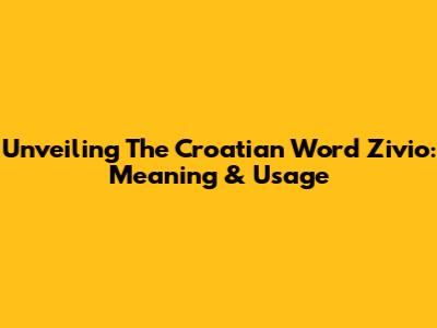 Unveiling The Croatian Word 'Zivio': Meaning & Usage