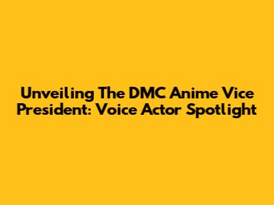 Unveiling The DMC Anime Vice President: Voice Actor Spotlight