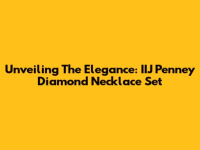 Unveiling The Elegance: IIJ Penney Diamond Necklace Set