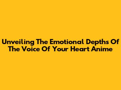 Unveiling The Emotional Depths Of 'The Voice Of Your Heart' Anime