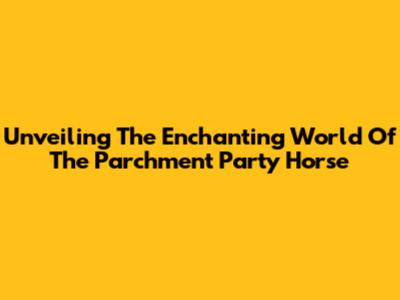 Unveiling The Enchanting World Of The Parchment Party Horse