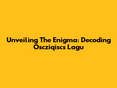Unveiling The Enigma: Decoding Oscziqisc's 'Lagu'