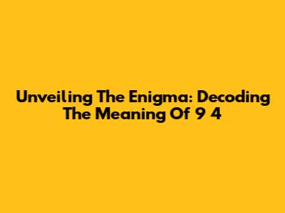 Unveiling The Enigma: Decoding The Meaning Of 9 4