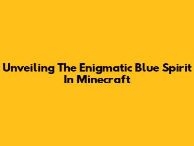 Unveiling The Enigmatic Blue Spirit In Minecraft