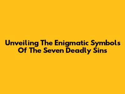 Unveiling The Enigmatic Symbols Of The Seven Deadly Sins