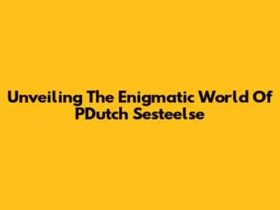 Unveiling The Enigmatic World Of PDutch Sesteelse