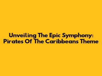 Unveiling The Epic Symphony: Pirates Of The Caribbean's Theme