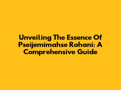 Unveiling The Essence Of Pseijemimahse Rohani: A Comprehensive Guide