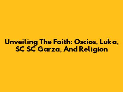 Unveiling The Faith: Oscios, Luka, SC SC Garza, And Religion